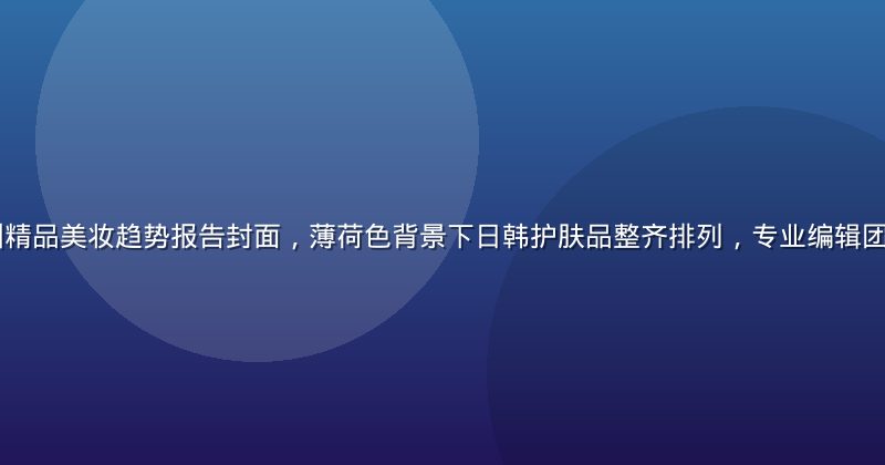 2026年亚洲精品美妆趋势报告封面，薄荷色背景下日韩护肤品整齐排列，专业编辑团队深度评测场景